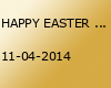 HAPPY EASTER HOLIDAYS